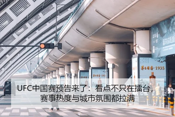 UFC中国赛预告来了：看点不只在擂台，赛事热度与城市氛围都拉满