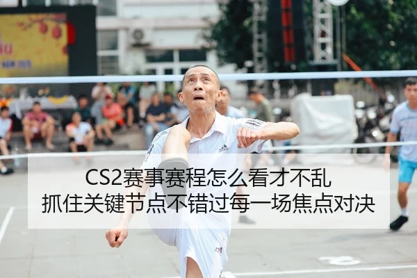 CS2赛事赛程怎么看才不乱 抓住关键节点不错过每一场焦点对决